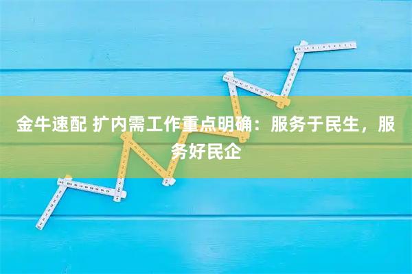金牛速配 扩内需工作重点明确：服务于民生，服务好民企