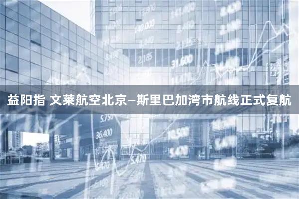 益阳指 文莱航空北京—斯里巴加湾市航线正式复航