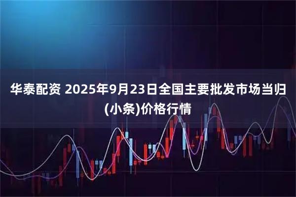 华泰配资 2025年9月23日全国主要批发市场当归(小条)价格行情