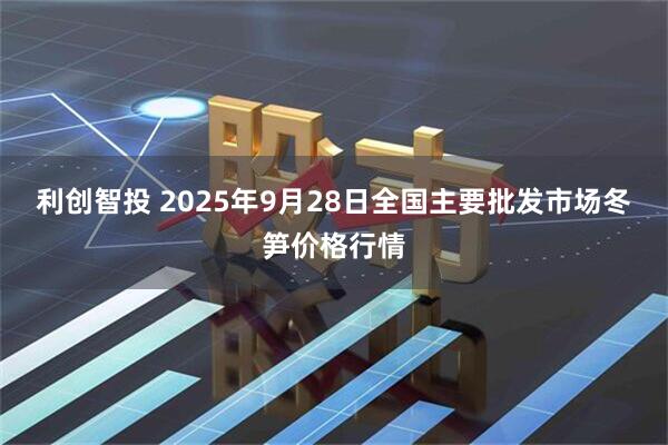 利创智投 2025年9月28日全国主要批发市场冬笋价格行情