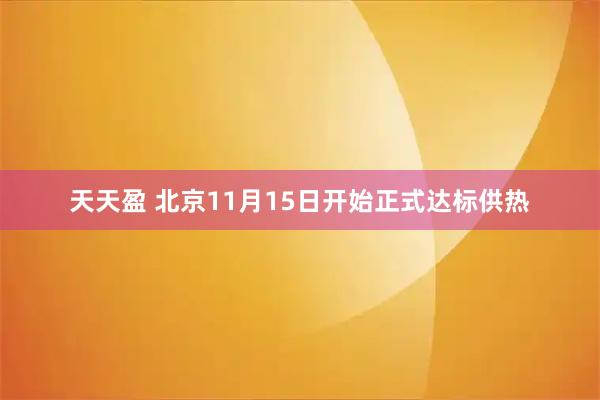 天天盈 北京11月15日开始正式达标供热