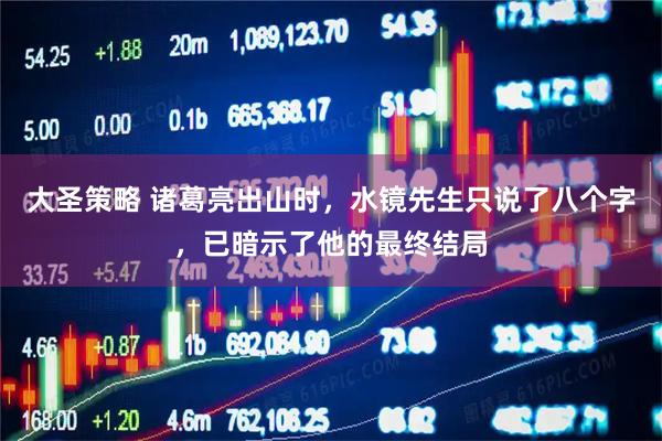 大圣策略 诸葛亮出山时，水镜先生只说了八个字，已暗示了他的最终结局