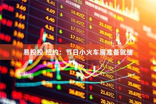 易投投 纽约：节日小火车展准备就绪