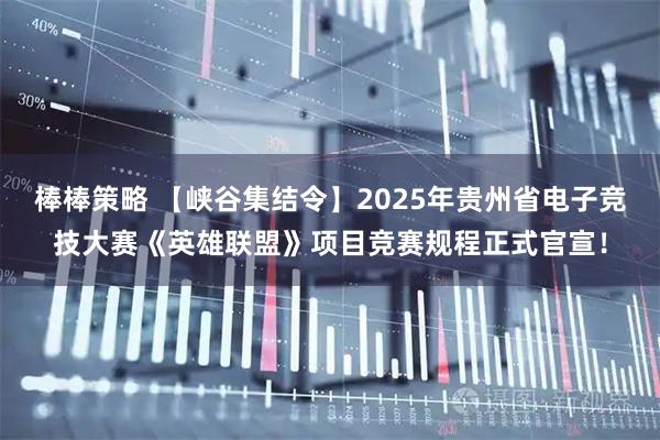 棒棒策略 【峡谷集结令】2025年贵州省电子竞技大赛《英雄联盟》项目竞赛规程正式官宣！