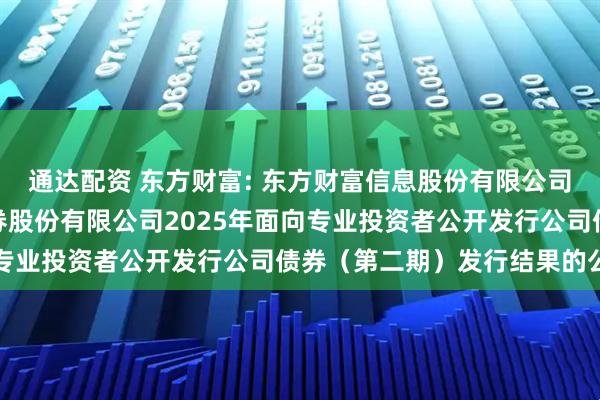 通达配资 东方财富: 东方财富信息股份有限公司关于子公司东方财富证券股份有限公司2025年面向专业投资者公开发行公司债券（第二期）发行结果的公告
