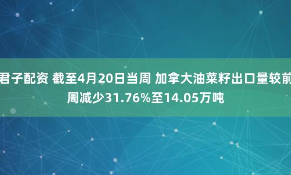 君子配资 截至4月20日当周 加拿大油菜籽出口量较前周减少31.76%至14.05万吨