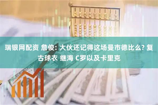 瑞银网配资 詹俊: 大伙还记得这场曼市德比么? 复古球衣 继海 C罗以及卡里克