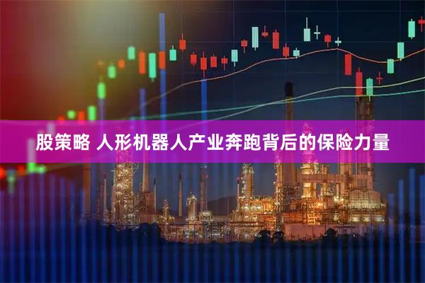 股策略 人形机器人产业奔跑背后的保险力量