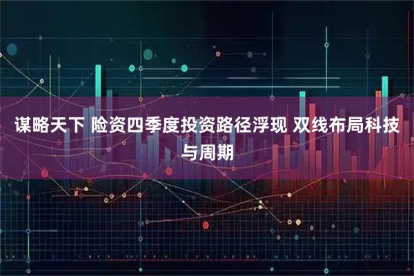 谋略天下 险资四季度投资路径浮现 双线布局科技与周期