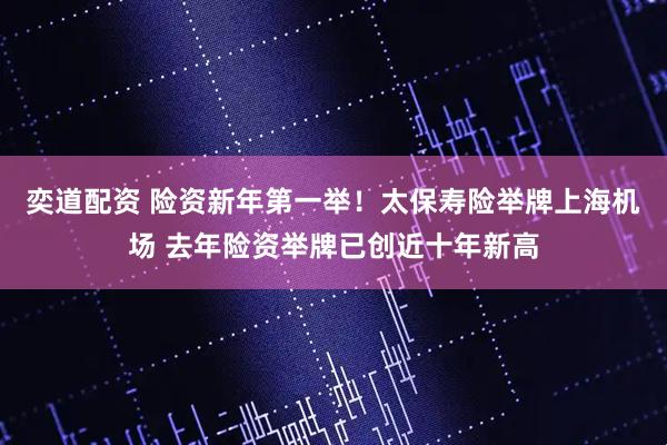 奕道配资 险资新年第一举！太保寿险举牌上海机场 去年险资举牌已创近十年新高