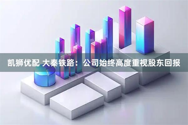 凯狮优配 大秦铁路：公司始终高度重视股东回报