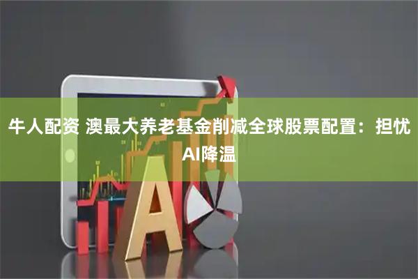 牛人配资 澳最大养老基金削减全球股票配置：担忧AI降温