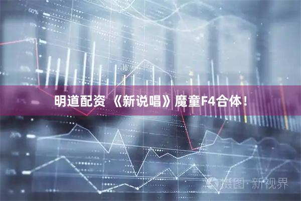 明道配资 《新说唱》魔童F4合体！