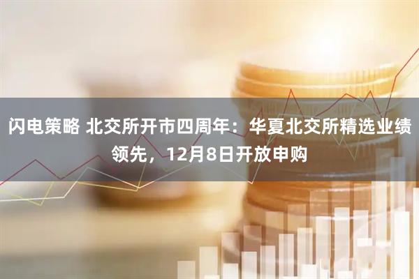 闪电策略 北交所开市四周年：华夏北交所精选业绩领先，12月8日开放申购