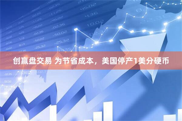 创赢盘交易 为节省成本，美国停产1美分硬币